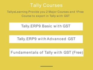 Tally Courses
TallyeLearning Provide you 2 Major Courses and 1Free
Course to expert in Tally with GST
Tally.ERP9 Basic with GST
Tally.ERP9 with Advanced GST
Fundamentals of Tally with GST (Free)
 
