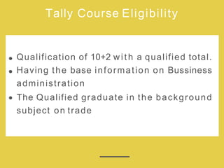Tally Course Eligibility
Qualification of 10+2 with a qualified total.
Having the base information on Bussiness
administration
The Qualified graduate in the background
subject on trade
 
