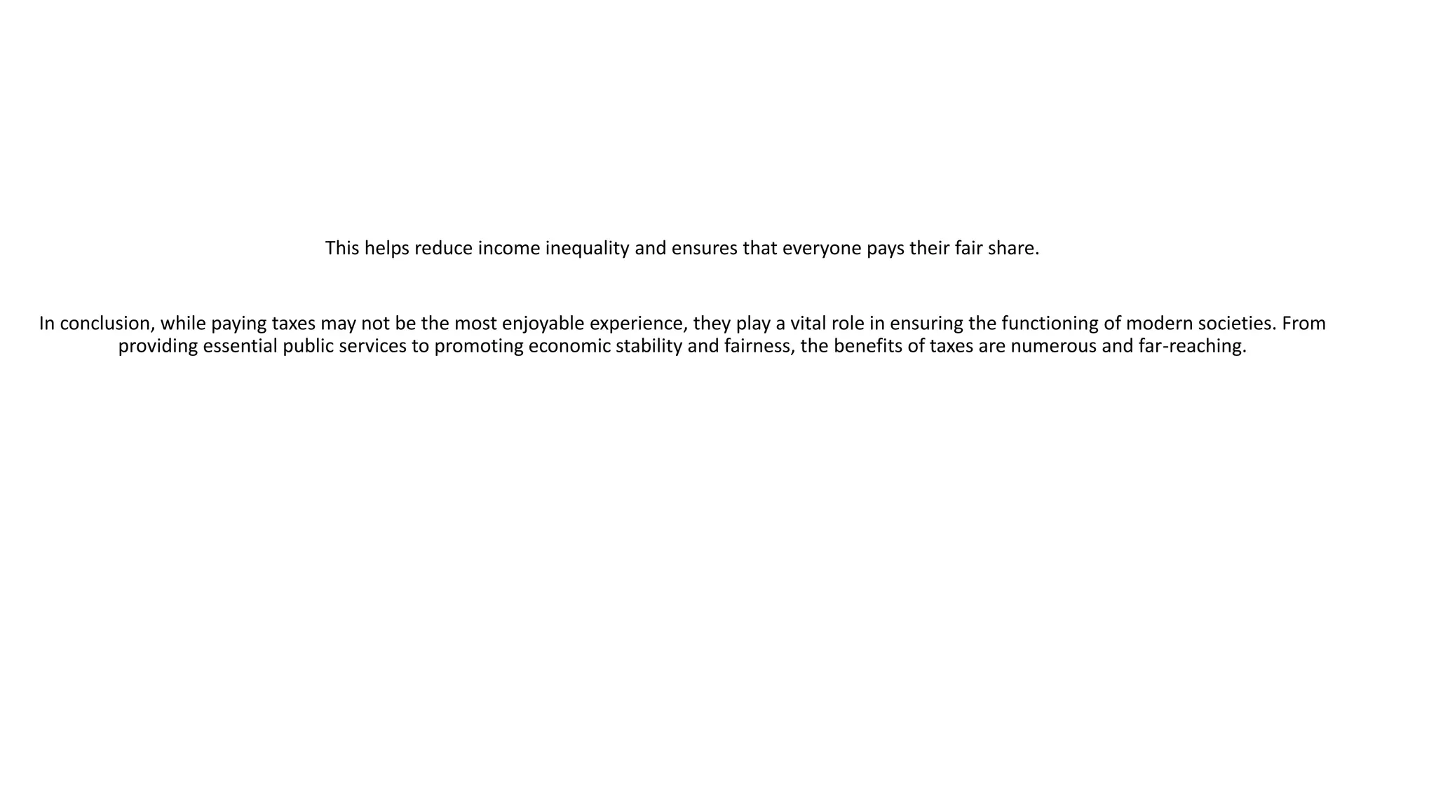 This helps reduce income inequality and ensures that everyone pays their fair share.
In conclusion, while paying taxes may not be the most enjoyable experience, they play a vital role in ensuring the functioning of modern societies. From
providing essential public services to promoting economic stability and fairness, the benefits of taxes are numerous and far-reaching.
 