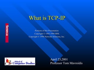 What is TCP-IP Portions of this Presentation  Copyright © 1995 1999 IBM. Copyright © 1996 Network Solutions, Inc.  April 23,2001 Professor Tom Mavroidis 