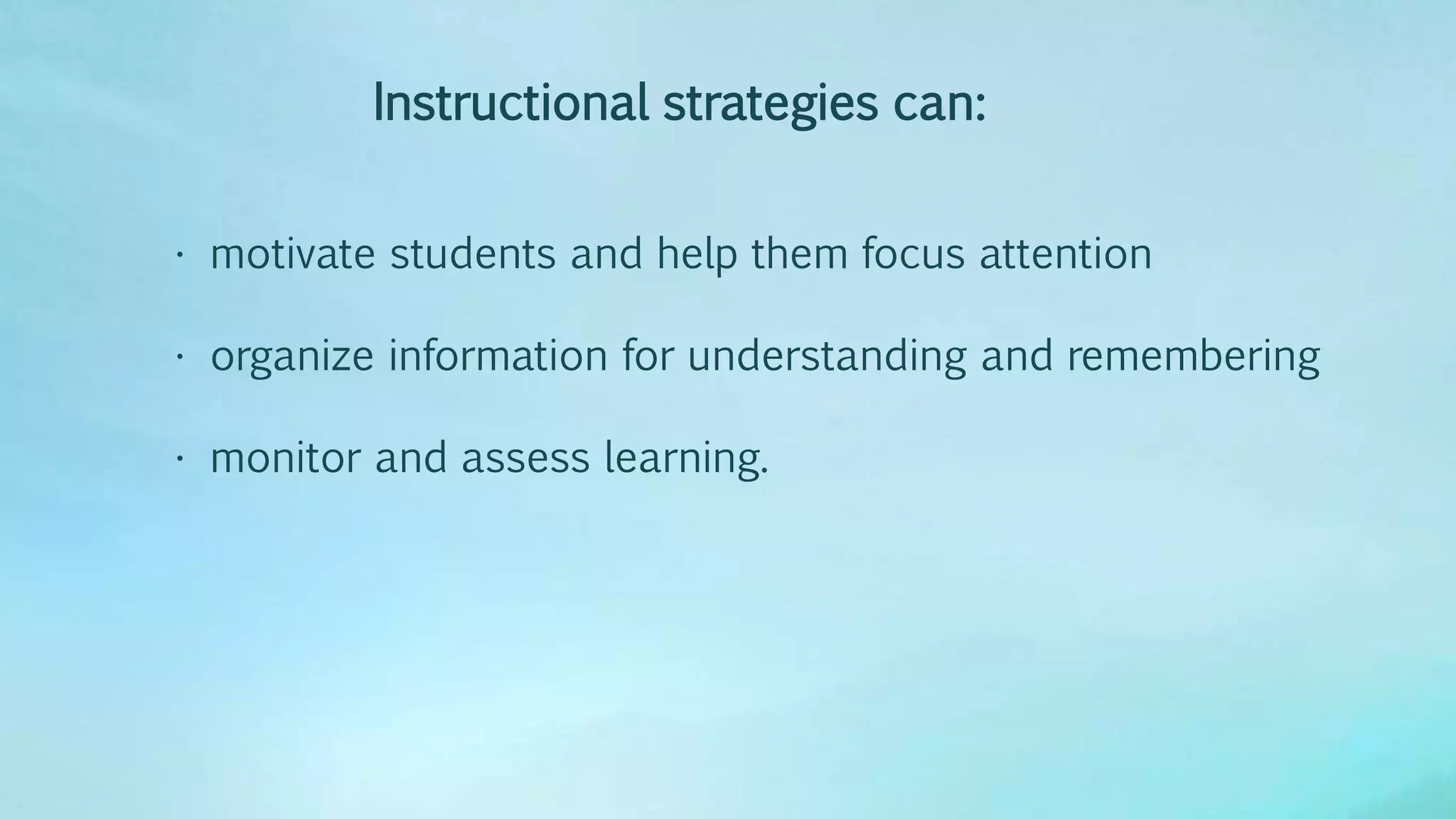 Instructional strategies can:
• motivate students and help them focus attention
• organize information for understanding and remembering
• monitor and assess learning.
 