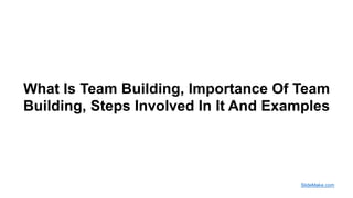 What Is Team Building, Importance Of Team
Building, Steps Involved In It And Examples
SlideMake.com
 
