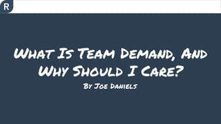 What Is Team Demand, And
Why Should I Care?
By Joe Daniels
 