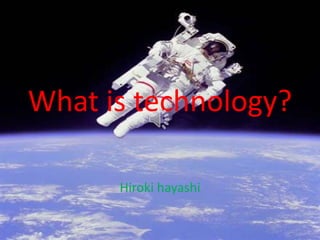 What is technology?Hirokihayashi