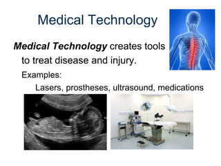 Medical Technology
Medical Technology creates tools
to treat disease and injury.
Examples:
Lasers, prostheses, ultrasound, medications
 