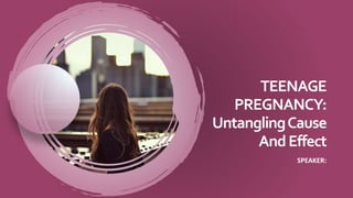 TEENAGE
PREGNANCY:
UntanglingCause
AndEffect
SPEAKER:
 