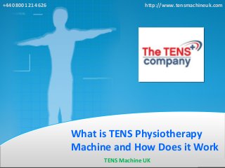 What is TENS Physiotherapy
Machine and How Does it Work
+44 0800 121 4626 http://www.tensmachineuk.com
TENS Machine UK
 