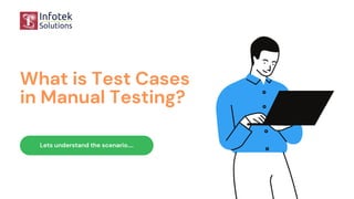 What is Test Cases
in Manual Testing?
Lets understand the scenario....
 
