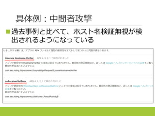 具体例：中間者攻撃
過去事例と比べて、ホスト名検証無視が検
出されるようになっている
 