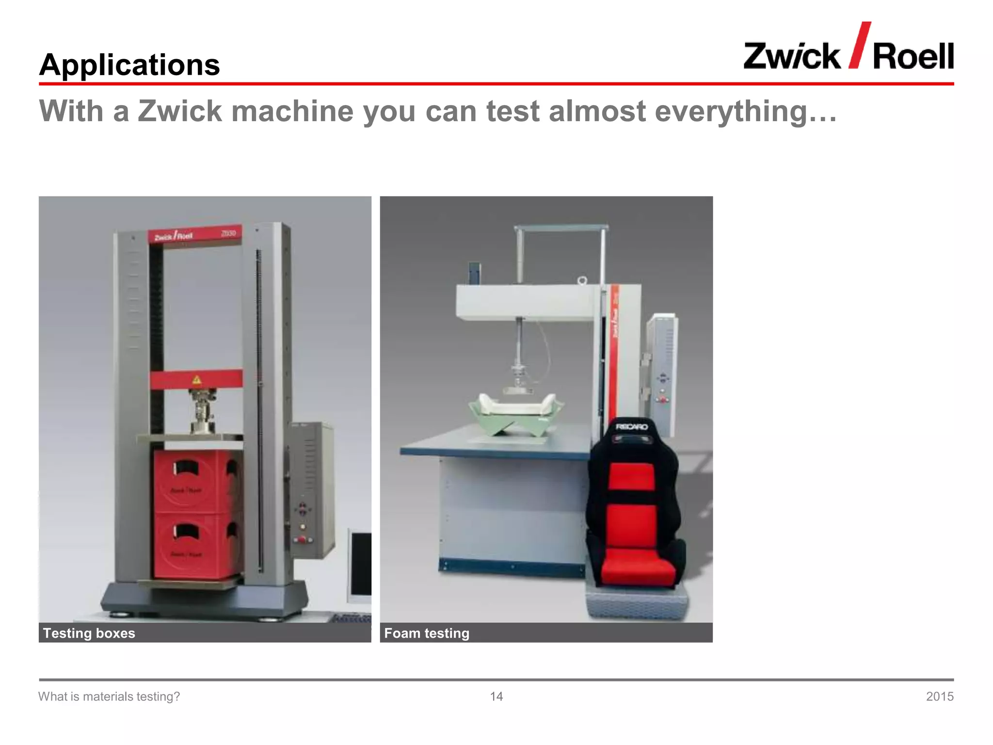 14
Applications
With a Zwick machine you can test almost everything…
Testing boxes Foam testing
2015What is materials testing?
 