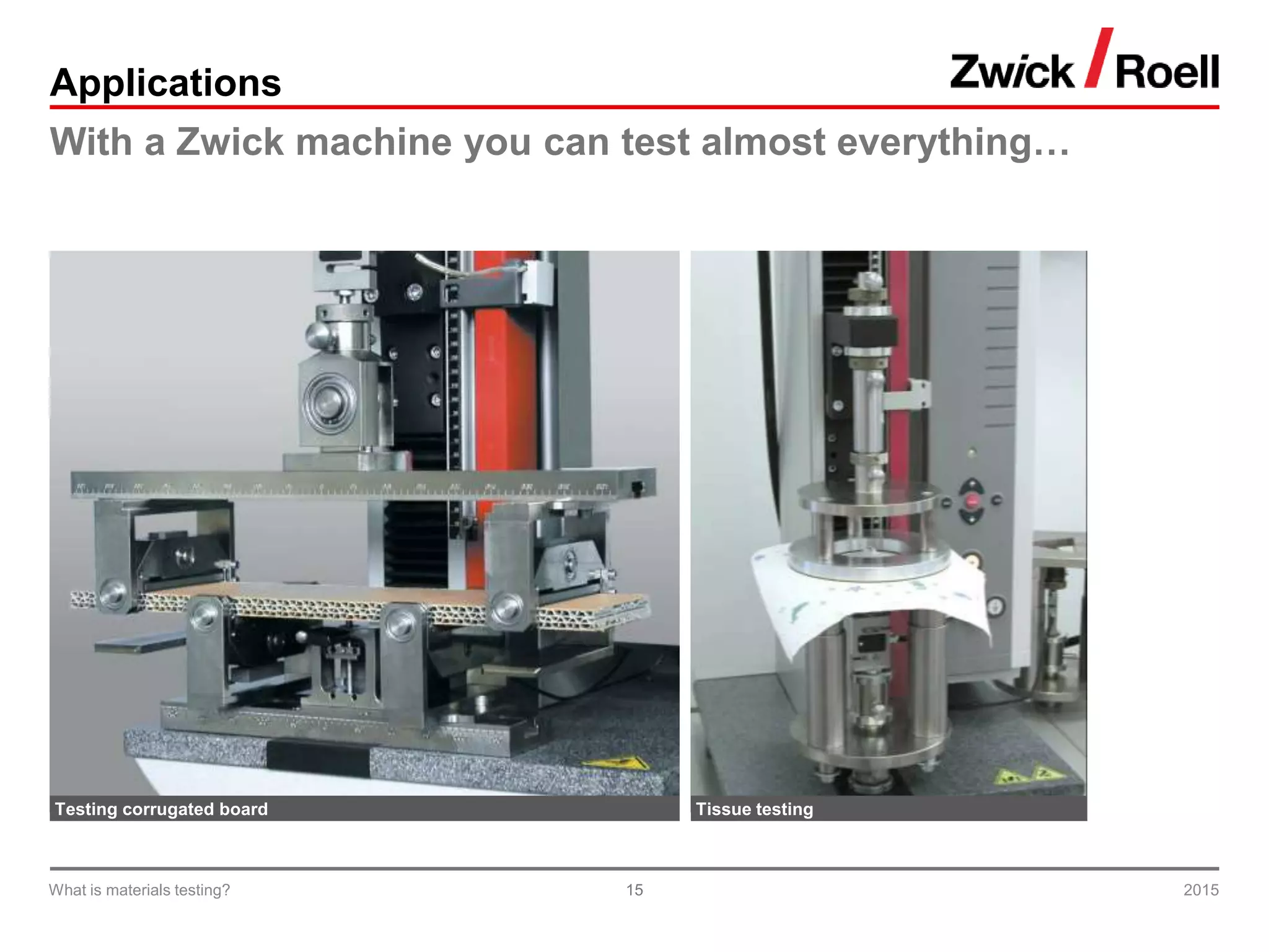 15
Applications
With a Zwick machine you can test almost everything…
Testing corrugated board Tissue testing
2015What is materials testing?
 