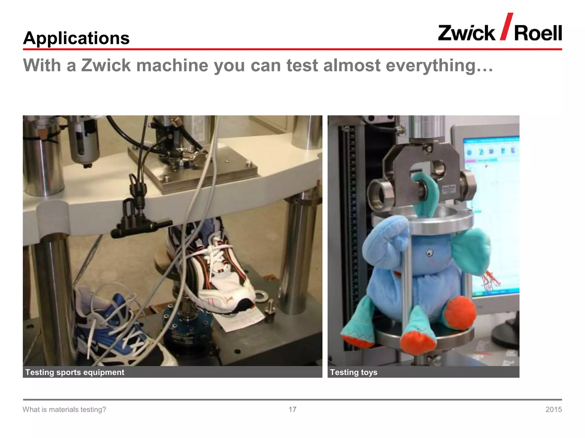 17
Applications
With a Zwick machine you can test almost everything…
Testing sports equipment Testing toys
2015What is materials testing?
 