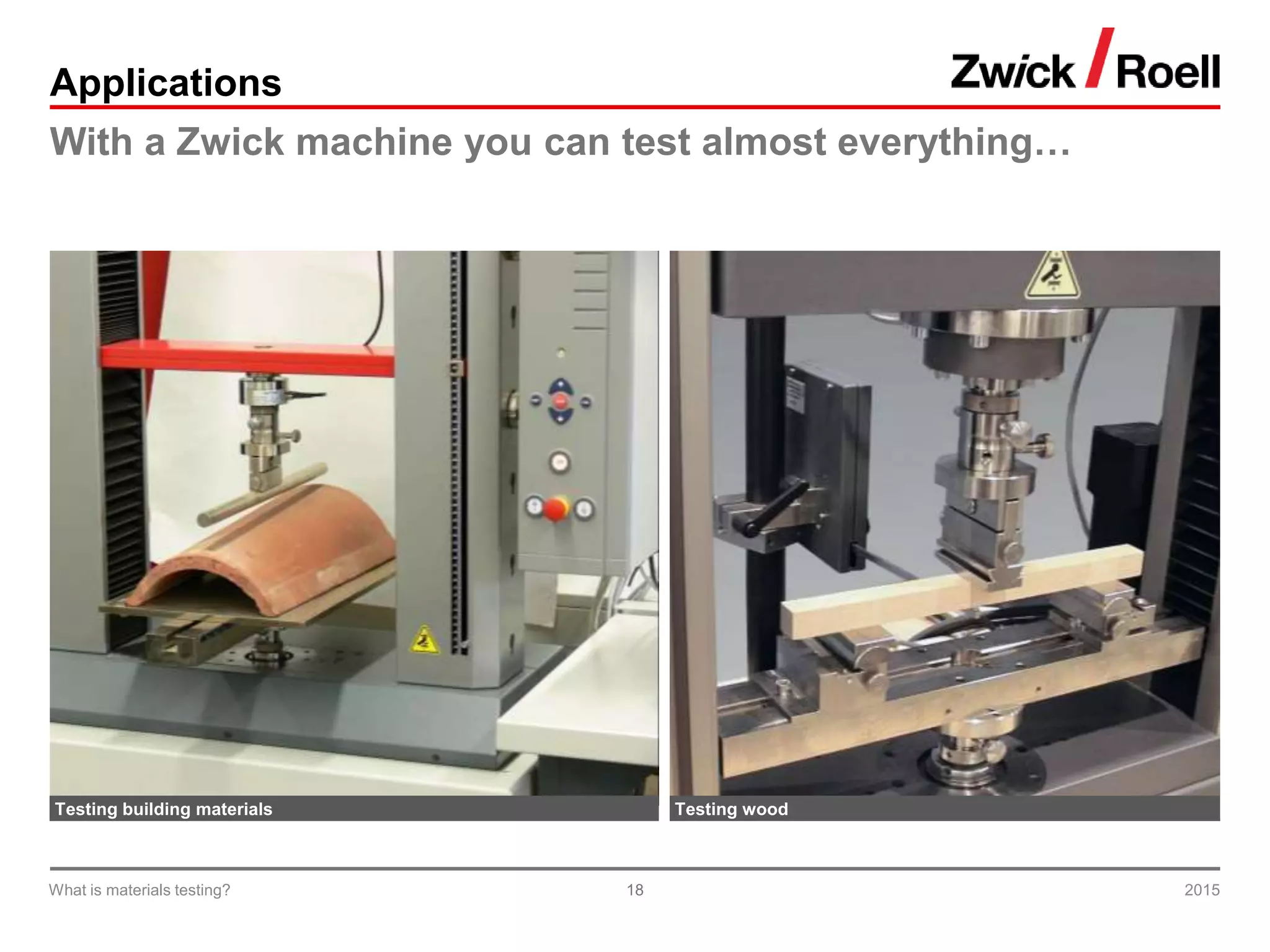 18
Applications
With a Zwick machine you can test almost everything…
Testing building materials Testing wood
2015What is materials testing?
 