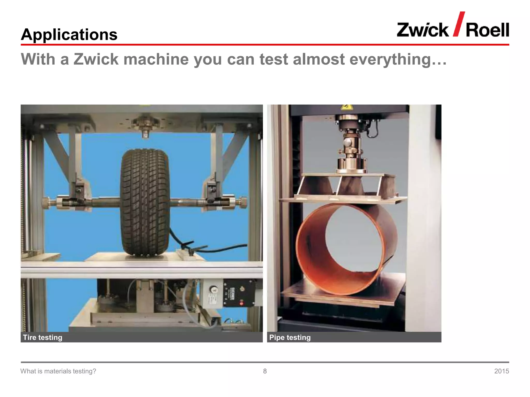 8
Applications
With a Zwick machine you can test almost everything…
Tire testing
2015What is materials testing?
Pipe testing
 
