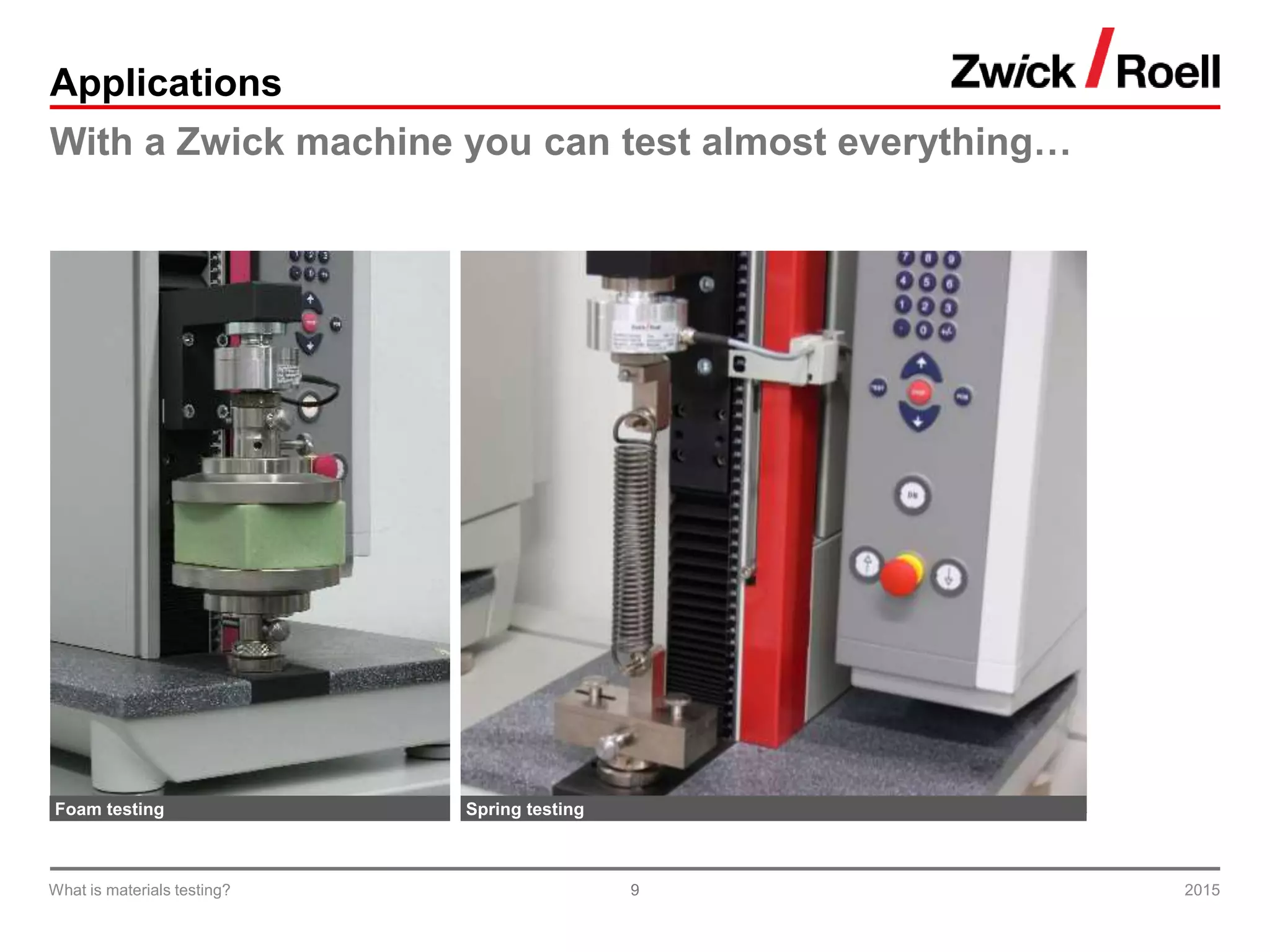 9
Applications
With a Zwick machine you can test almost everything…
2015What is materials testing?
Foam testing Spring testing
 