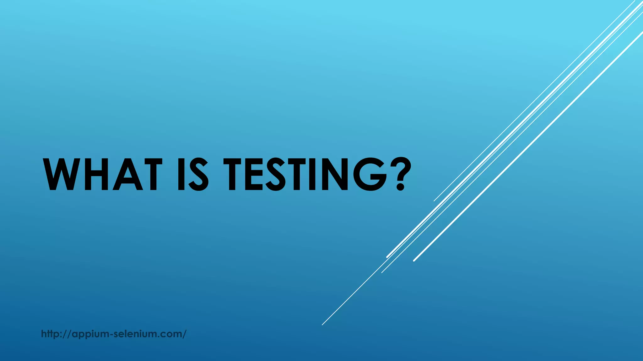 WHAT IS TESTING?
http://appium-selenium.com/
