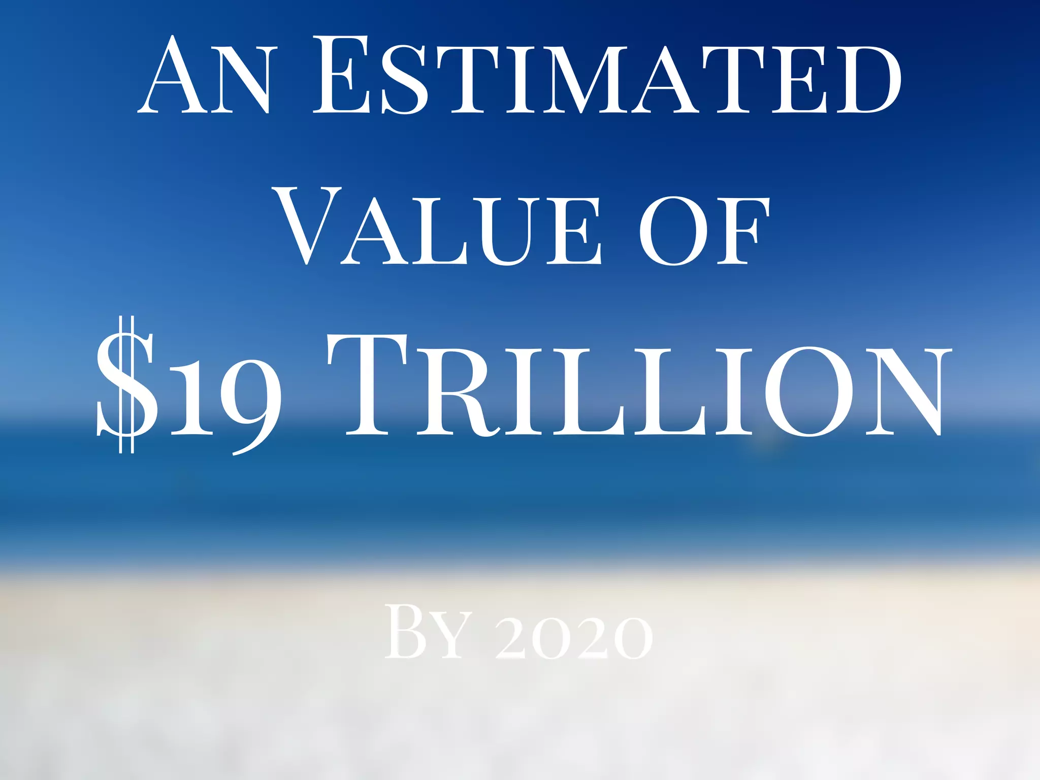 $19 Trillion
An Estimated
Value of
By 2020