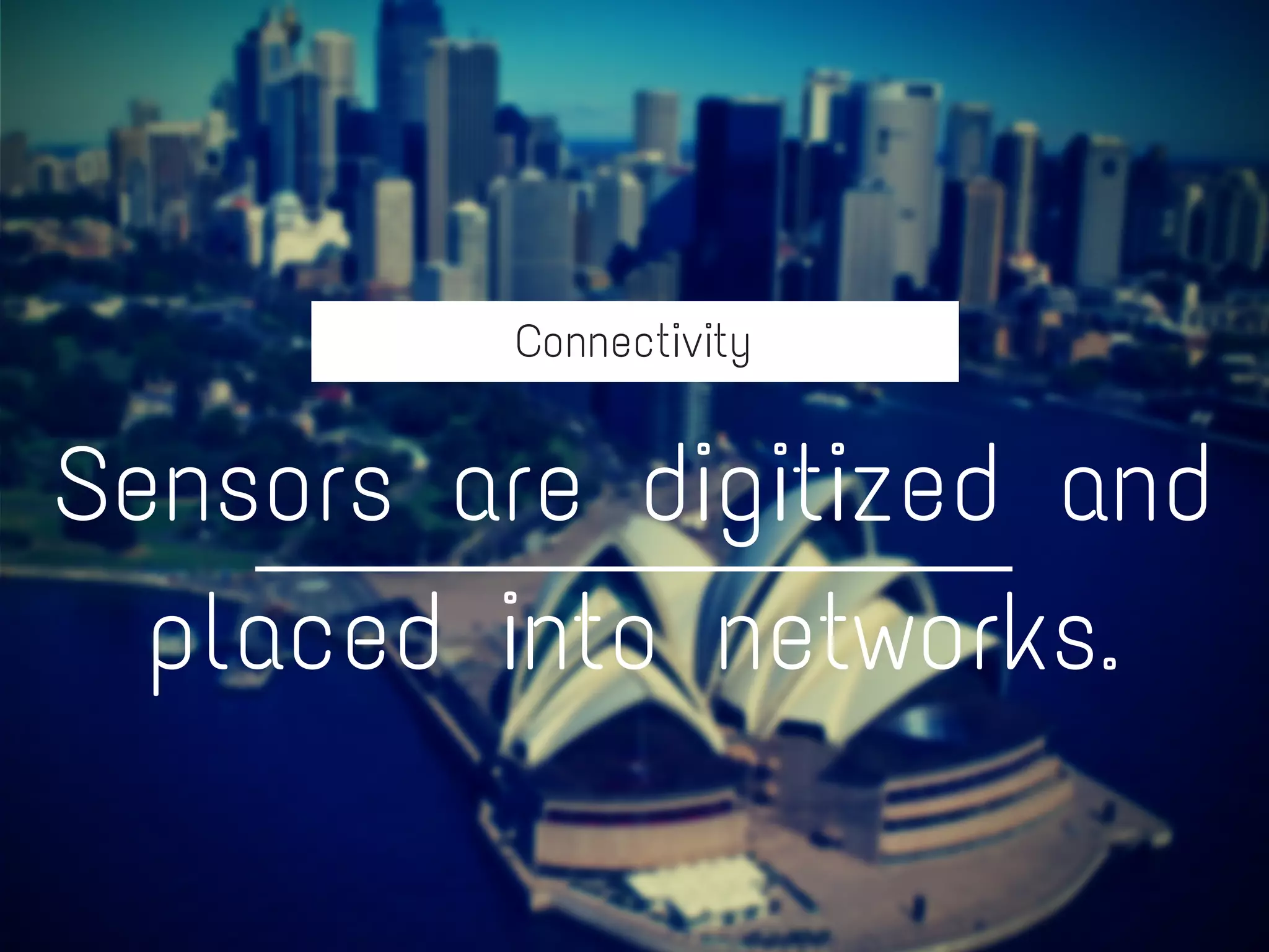 Connectivity
Sensors are digitized and
placed into networks.