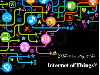 What exactly is the
Internet of Things?
 