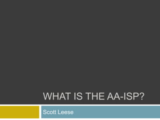 WHAT IS THE AA-ISP?
Scott Leese
 