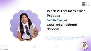 What is The Admission
Process
As we know, the students who have recently completed their 10th
class examinations eagerly await their results.
For 11th Class At
Doon International
School?
 