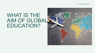 WHAT IS THE
AIM OF GLOBAL
EDUCATION?
 