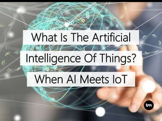 What Is The Artificial
Intelligence Of Things?
When AI Meets IoT
 