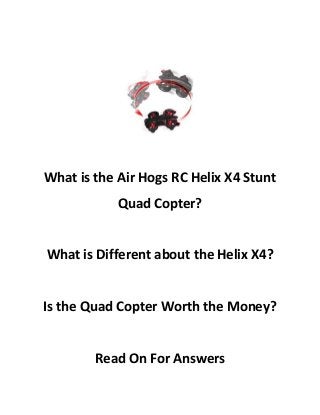 What is the Air Hogs RC Helix X4 Stunt
Quad Copter?

What is Different about the Helix X4?

Is the Quad Copter Worth the Money?

Read On For Answers

 