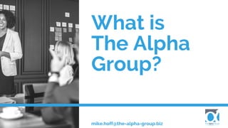 What is
The Alpha
Group?
mike.hoff@the-alpha-group.biz
 