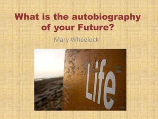 What is the autobiography of your Future? Mary Wheelock 