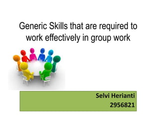 Generic Skills that are required to 
work effectively in group work 
Selvi Herianti 
2956821 
 