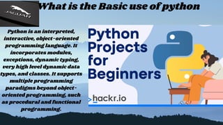 What is the Basic use of python
Python is an interpreted,
interactive, object-oriented
programming language. It
incorporates modules,
exceptions, dynamic typing,
very high level dynamic data
types, and classes. It supports
multiple programming
paradigms beyond object-
oriented programming, such
as procedural and functional
programming.
 