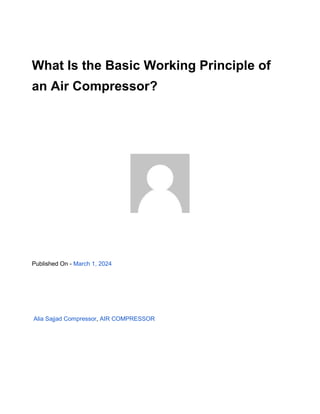 What Is the Basic Working Principle of
an Air Compressor?
Published On - March 1, 2024
Alia Sajjad Compressor, AIR COMPRESSOR
 