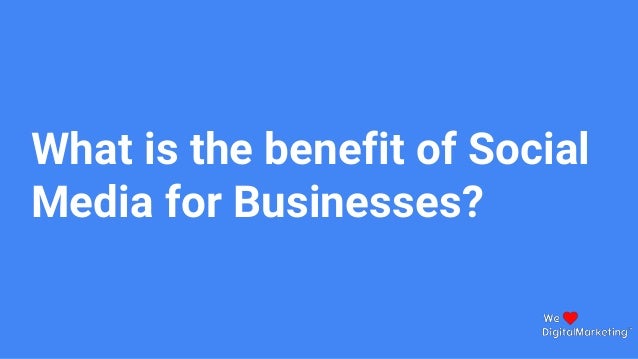 What is the benefit of Social
Media for Businesses?
 