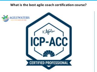 What is the best agile coach certification course?
 