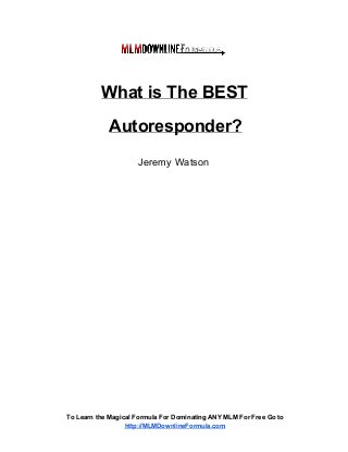What is The BEST
Autoresponder?
Jeremy Watson

To Learn the Magical Formula For Dominating ANY MLM For Free Go to
http://MLMDownlineFormula.com

 