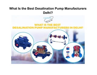 What Is the Best Desalination Pump Manufacturers
Delhi?
 