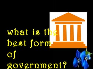 what is the
best form
of
government? 
 