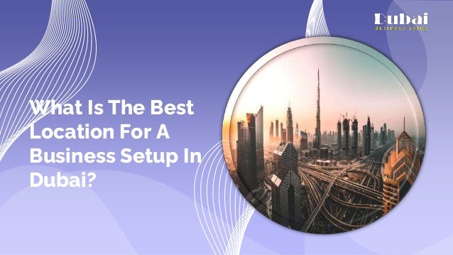 What Is The Best
Location For A
Business Setup In
Dubai?
 