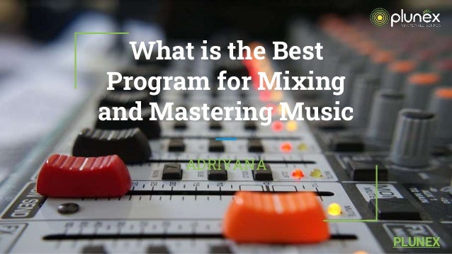 What is the Best
Program for Mixing
and Mastering Music
ADRIYANA
PLUNEX
 