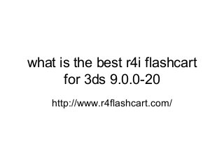 what is the best r4i flashcart 
for 3ds 9.0.0-20 
http://www.r4flashcart.com/ 
 