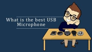 What is the best USB 
Microphone 
 