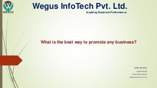 Wegus InfoTech Pvt. Ltd.
Inspiring Business Performance
What is the best way to promote any business?
Answered by,
Ugrasen Singh
Chief Finance Officer
Wegus InfoTech Pvt. Ltd.
 