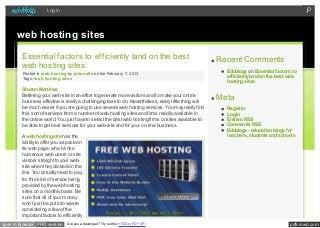 Log in




      web hosting sites

         Essential factors to efficiently land on the best                                              Recent Comments
         web hosting sites:                                                                               Edublogs on Essential factors to
         Posted in w eb hosting by johnsolis on the February 7, 2013
         Tags: w eb hosting sites                                                                         efficiently land on the best web
                                                                                                          hosting sites:
         Sharon Martinez
         Bettering your web-site in an effort to generate more visitors and to make your online
         business effective is really a challenging task to do. Nevertheless, every little thing will
                                                                                                        Meta
         be much easier if you are going to use several web hosting services. You may really find         Register
         this sort of services from a number of web hosting sites and firms readily available in          Log in
         the online world. You just have to select the best web hosting firms or sites available to       Entries RSS
         be able to get best services for your web-site and for your on-line business.                    Comments RSS
                                                                                                          Edublogs - education blogs for
         A web hosting site has the                                                                       teachers, students and schools
         ability to offer you a space on
         its web page, which links
         numerous web users or site
         visitors straight to your web-
         site when they clicked on the
         link. You actually need to pay
         for this kind of service being
         provided by the web hosting
         sites on a monthly basis. Be
         sure that all of your money
         won’t just be put into waste
         considering a few of the
         important factors to efficiently
open in browser PRO version     Are you a developer? Try out the HTML to PDF API                                                       pdfcrowd.com
 