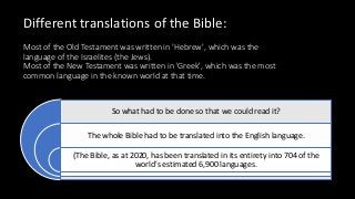 Most of the Old Testament was written in 'Hebrew', which was the
language of the Israelites (the Jews).
Most of the New Te...