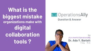 by
your cheerful OperationsAlly
Dr. Ada Y. Barlatt
P. Eng. Ph. D.
What is the
biggest mistake
organizations make with
digital
collaboration
tools ?
Question & Answer
 