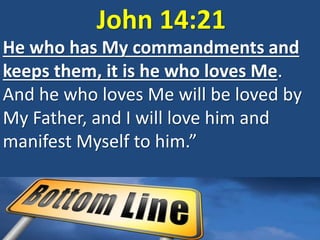 John 14:21
He who has My commandments and
keeps them, it is he who loves Me.
And he who loves Me will be loved by
My Father, and I will love him and
manifest Myself to him.”
 