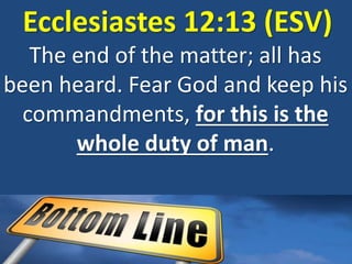 Ecclesiastes 12:13 (ESV)
The end of the matter; all has
been heard. Fear God and keep his
commandments, for this is the
whole duty of man.
 