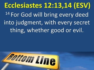 Ecclesiastes 12:13,14 (ESV)
14 For God will bring every deed
into judgment, with every secret
thing, whether good or evil.
 