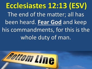 Ecclesiastes 12:13 (ESV)
The end of the matter; all has
been heard. Fear God and keep
his commandments, for this is the
whole duty of man.
 